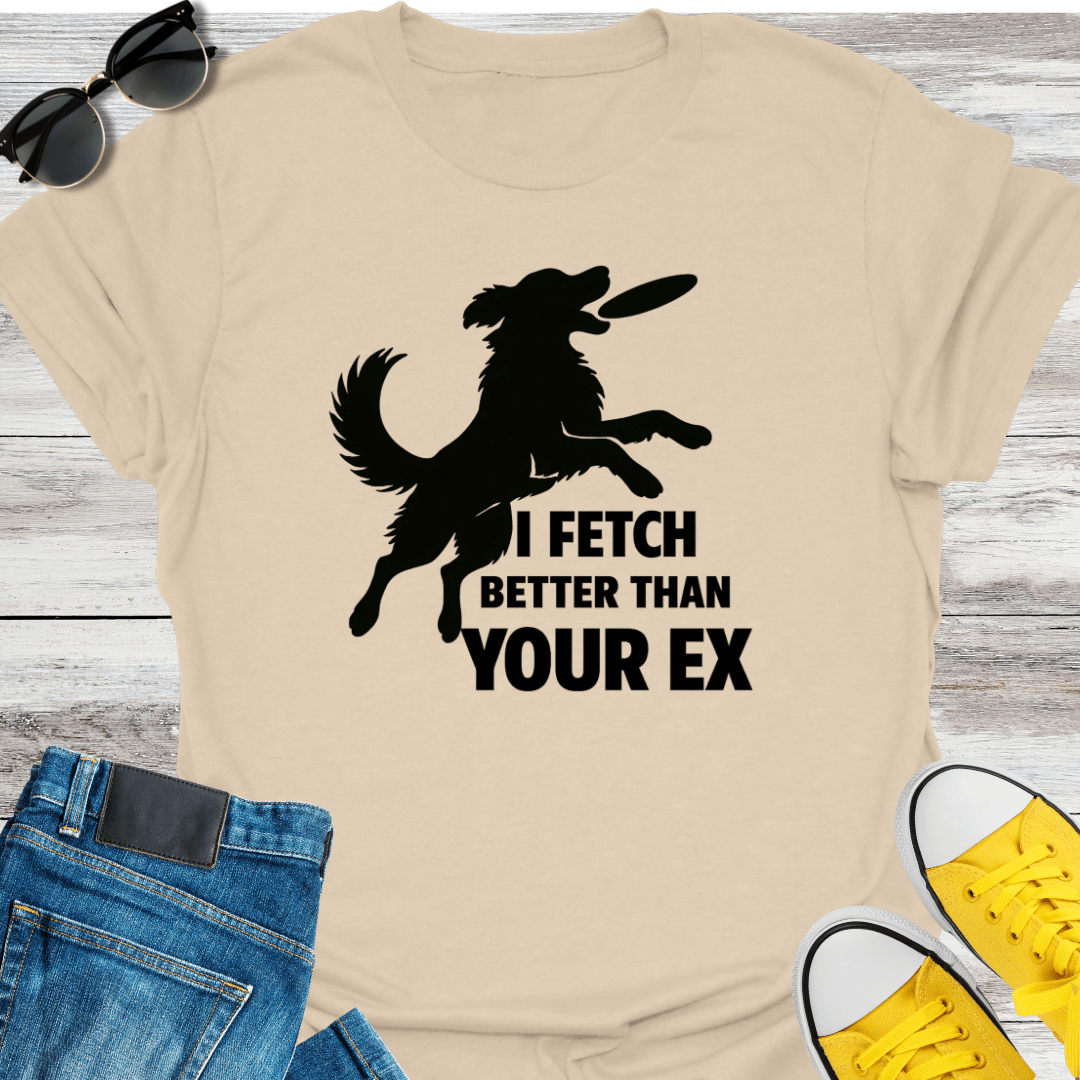 I Fetch Better Than Your EX T-Shirt