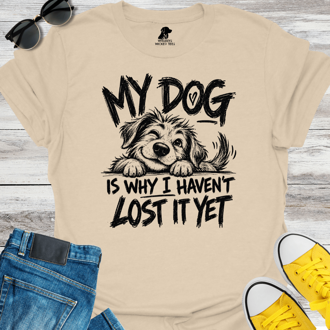 My Dog Is Why I Haven't Lost It Yet T-shirt