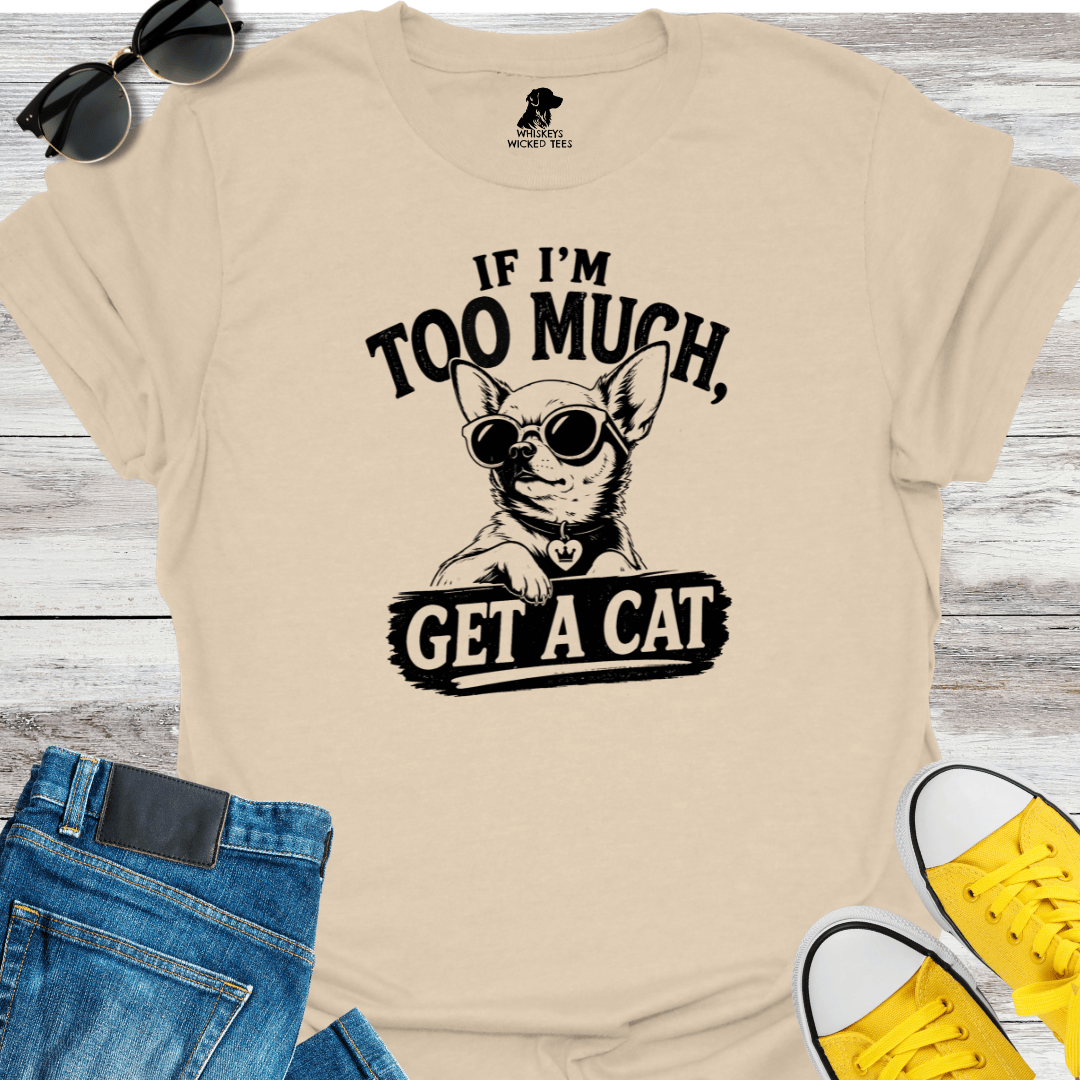 If I'm Too Much Get A Cat T-Shirt