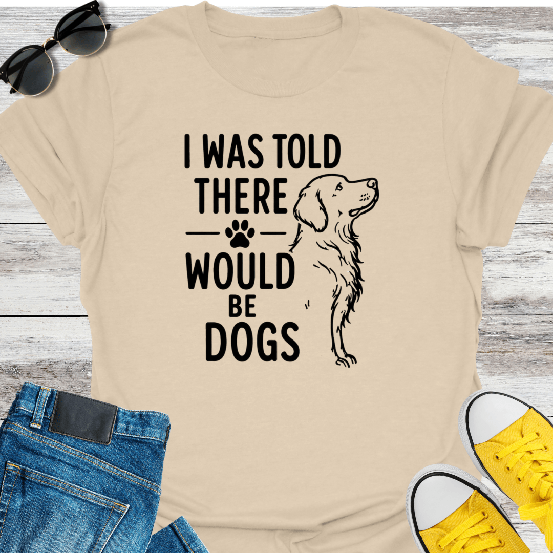 I Was Told There Would Be Dogs T-Shirt
