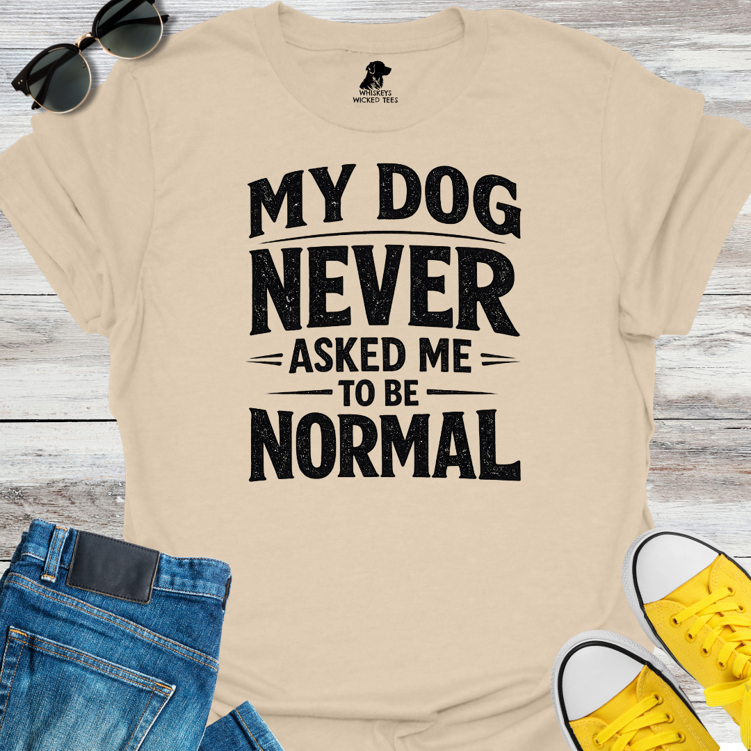 My Dog Never Asked Me To Be Normal T-shirt