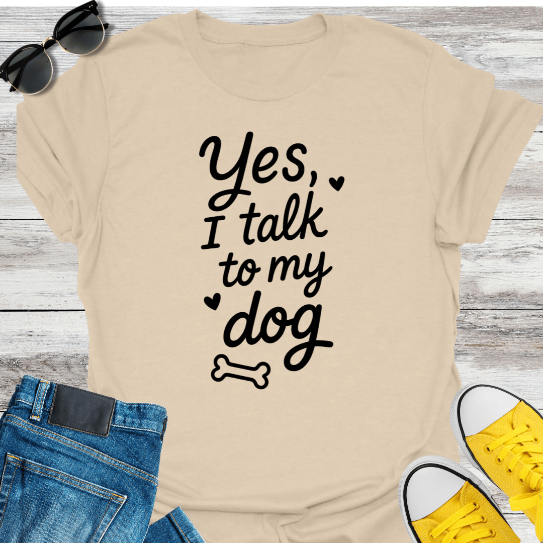 Yes, I Talk To My Dog T-Shirt