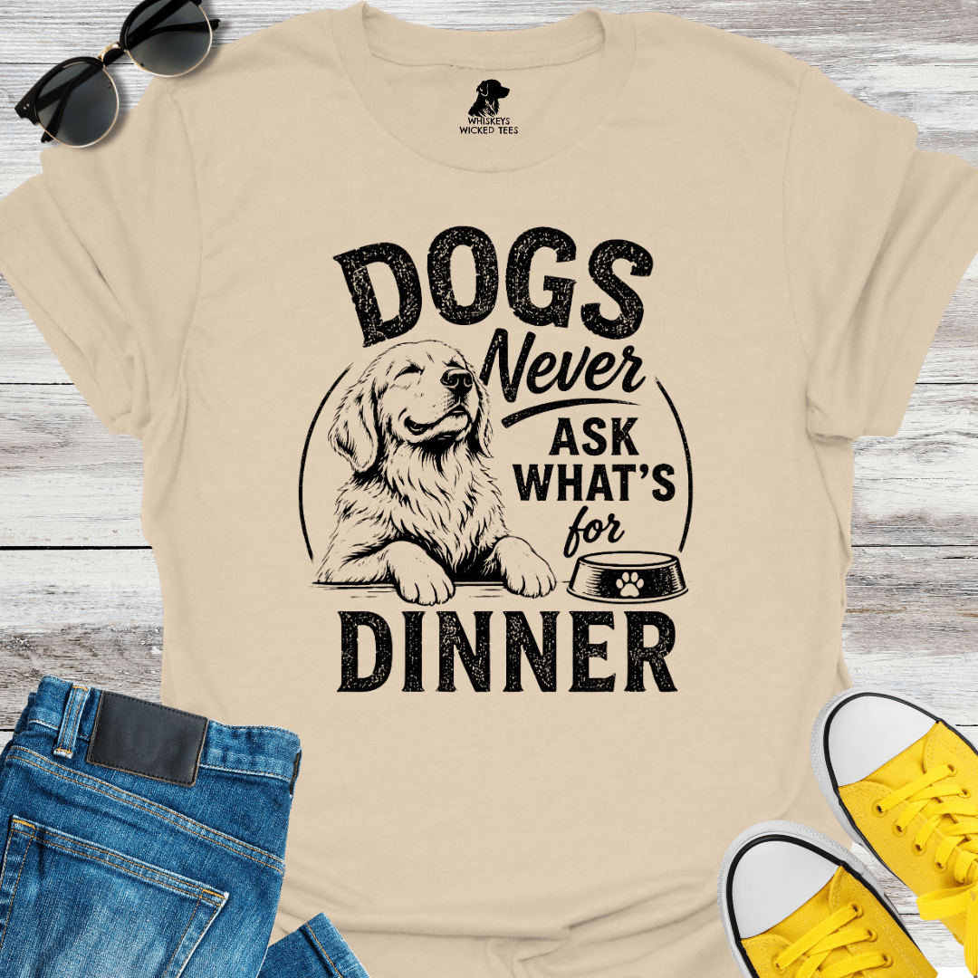 Dogs Never Ask What's for Dinner T-shirt