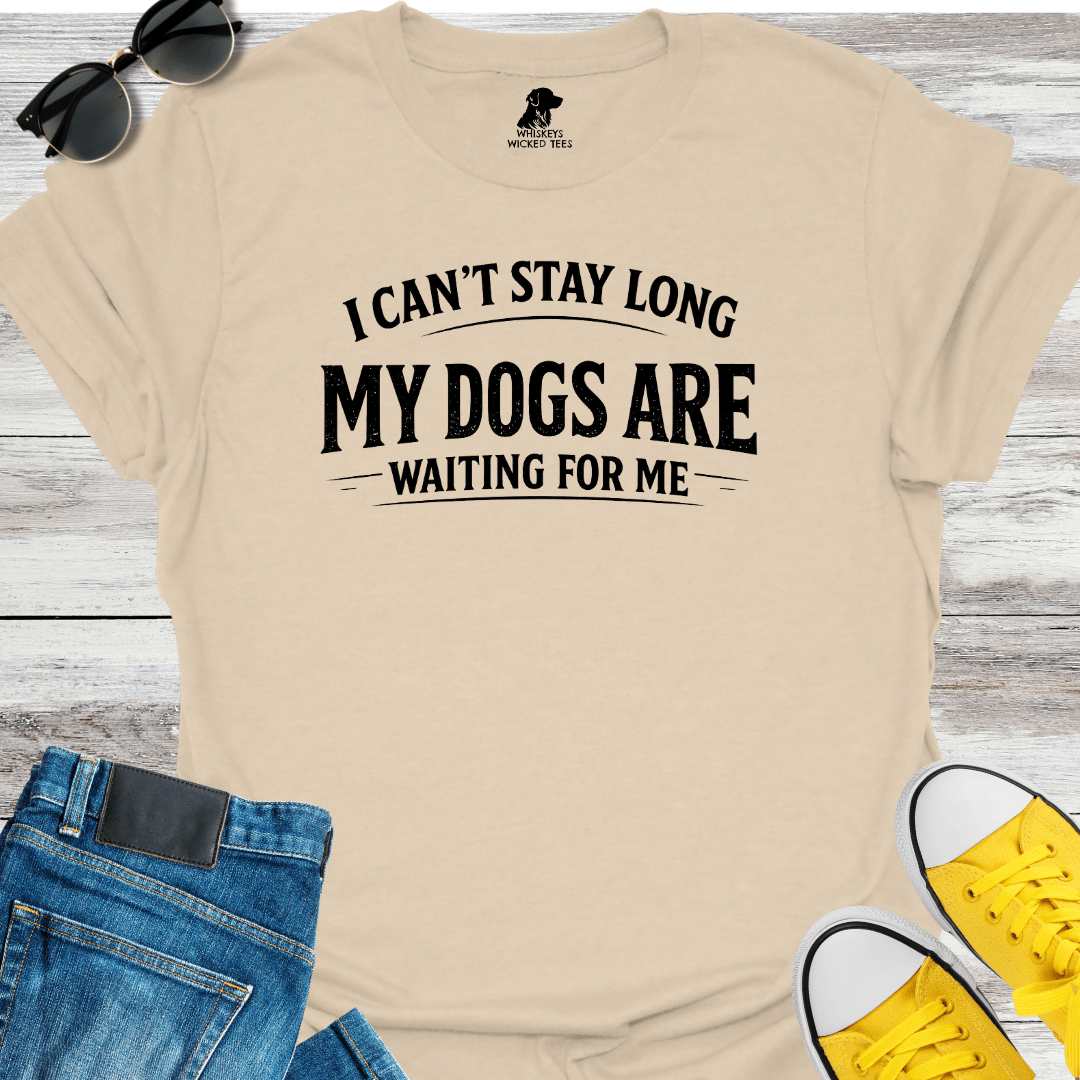 I Can't Stay Long My Dogs Are Waiting For Me T-Shirt
