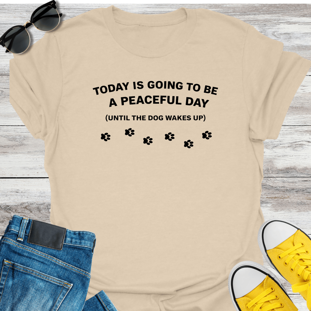 Today Is Going To Be A Peaceful Day Until The Dog Wake Up T-Shirt