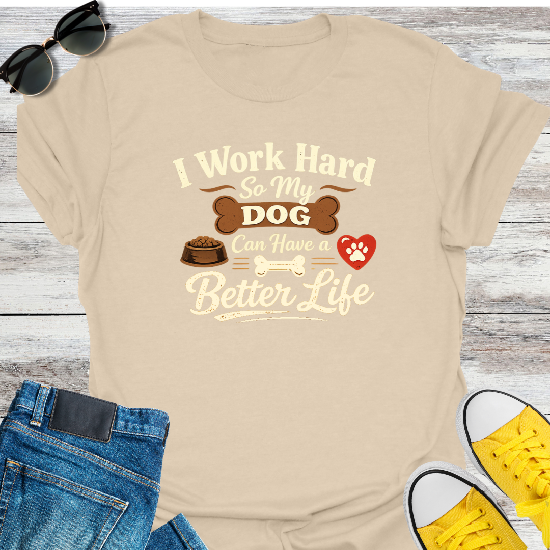 I Work Hard So My Dog Can Have A Better Life T-Shirt