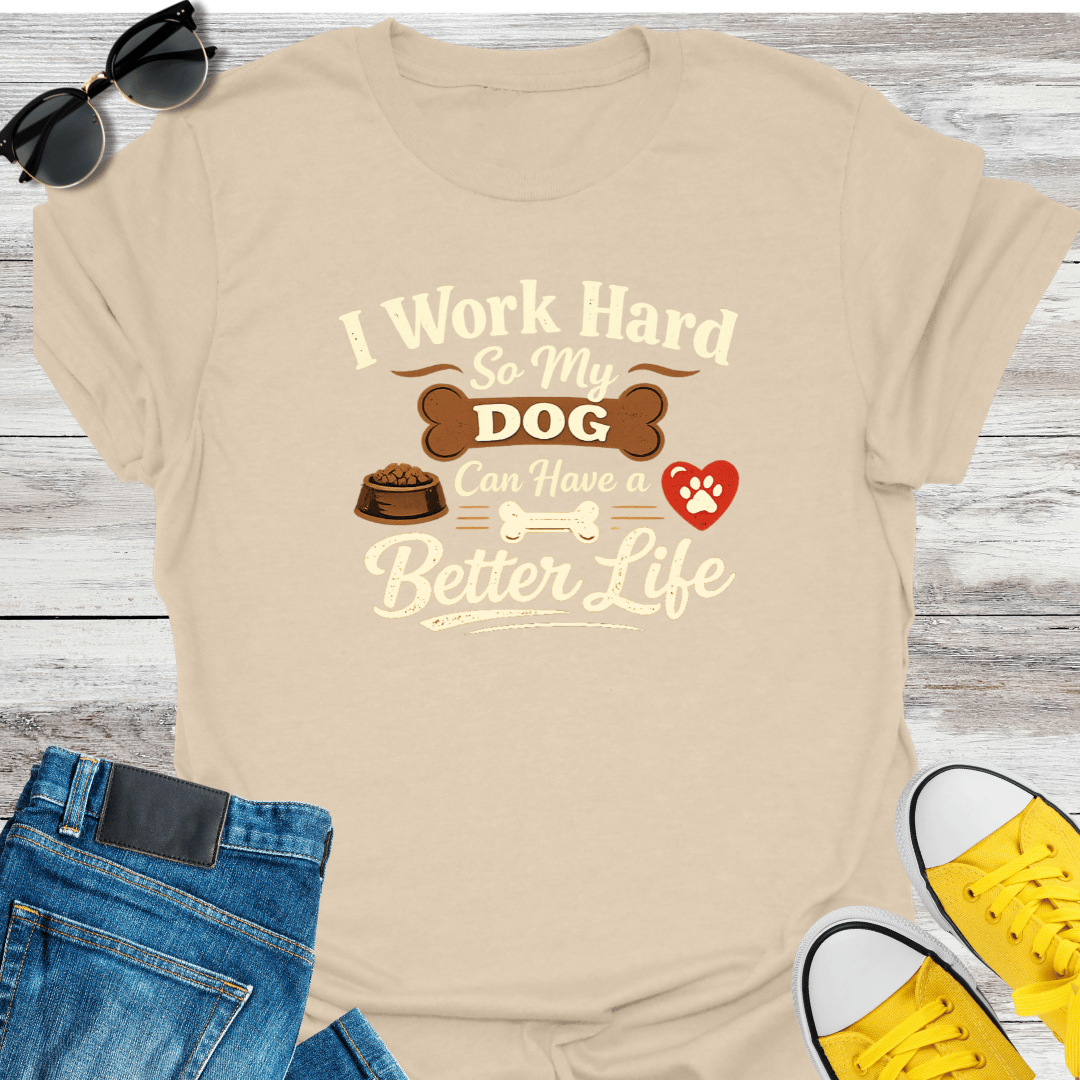 I Work Hard So My Dog Can Have A Better Life T-Shirt