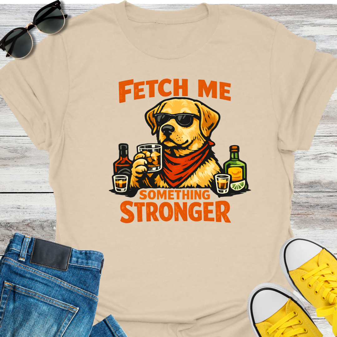 Fetch Me Something Stronger T-Shirt