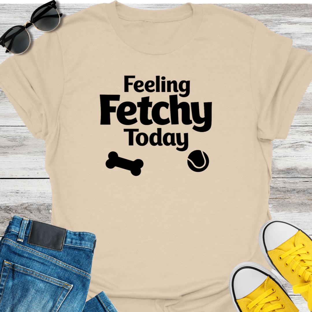 Feeling Fetchy Today T-Shirt