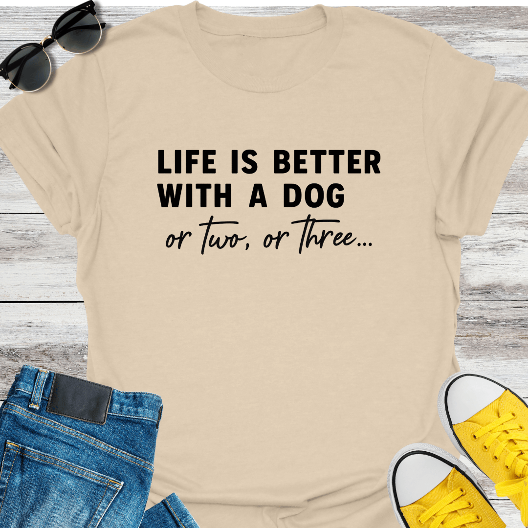 Life Is Better With A Dog Or Two, Or Three... T-Shirt