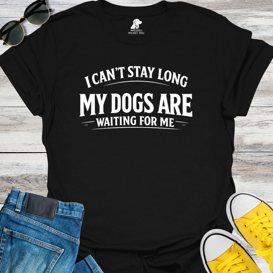 I Can't Stay Long My Dogs Are Waiting For Me T-Shirt