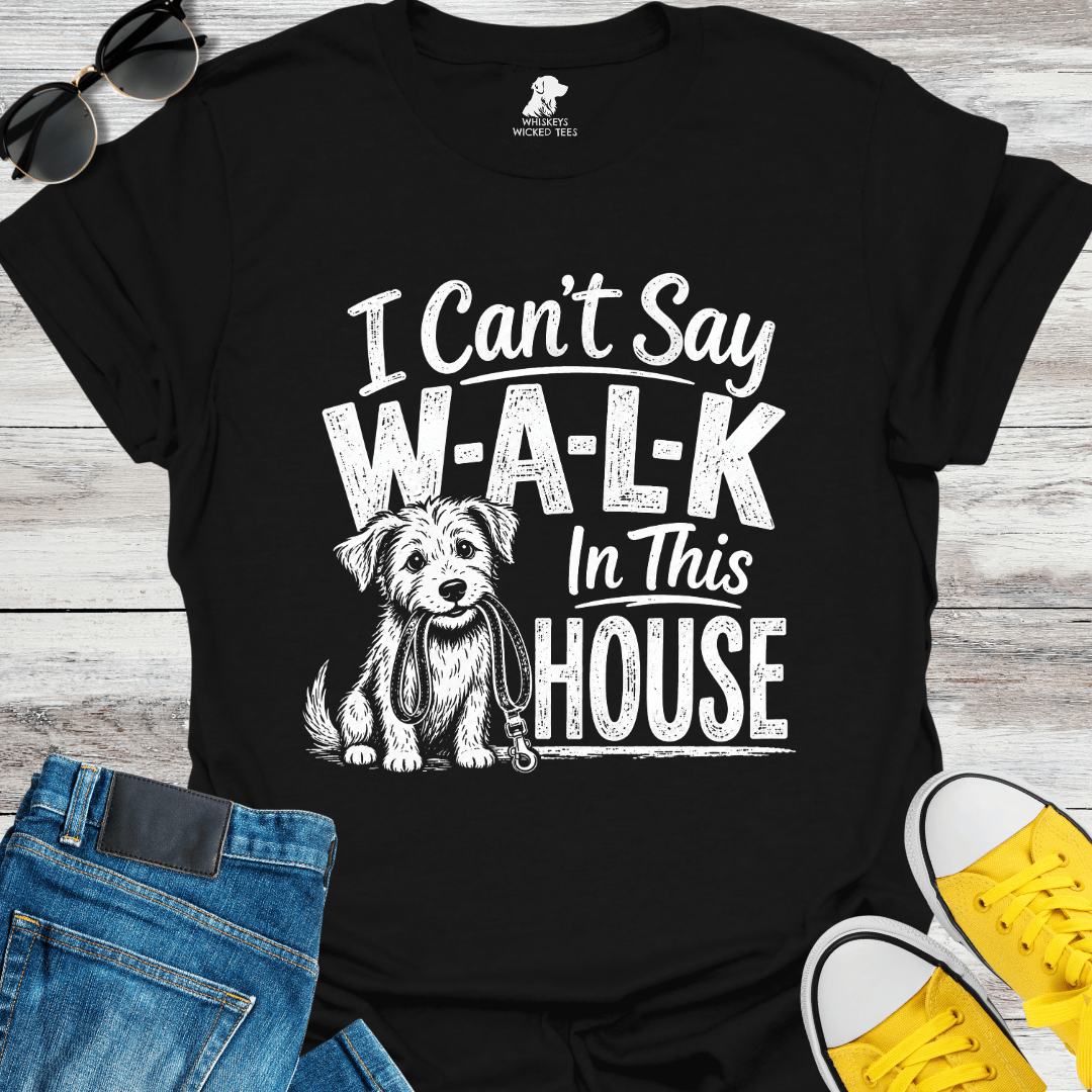 I Can't Sat W-A-L-K In This House  T-shirt