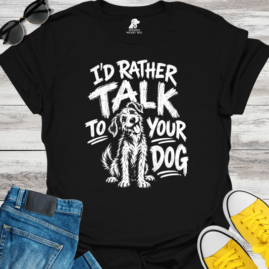 I'd Rather Talk To Your Dog  T-shirt