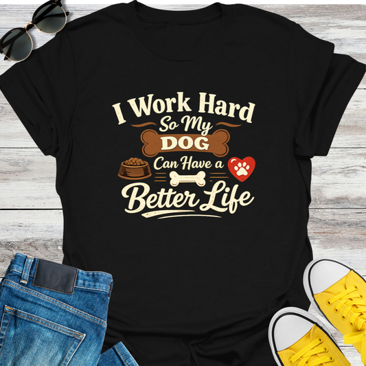 I Work Hard So My Dog Can Have A Better Life T-Shirt