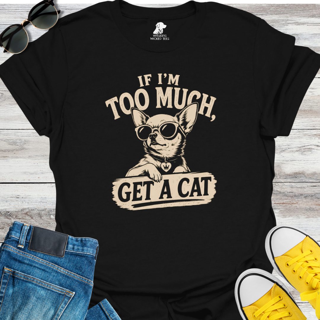 If I'm Too Much Get A Cat  T-Shirt