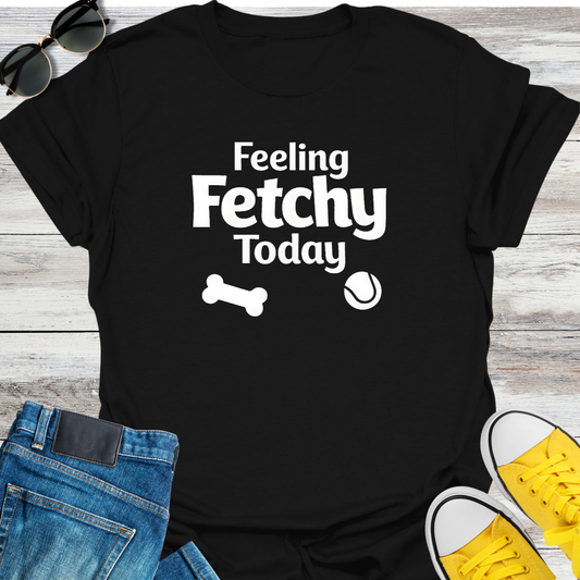 Feeling Fetchy Today T-Shirt