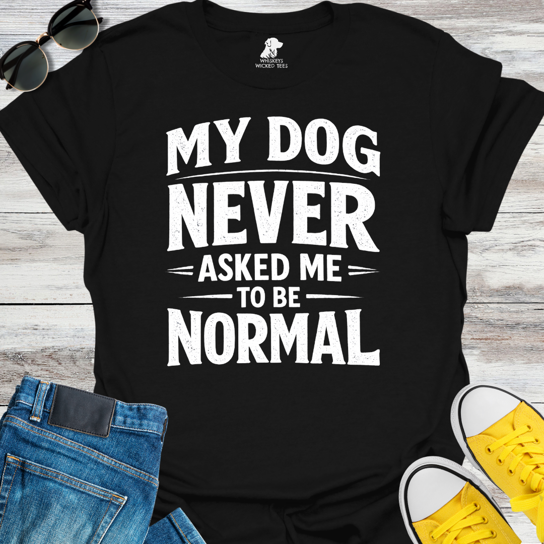 My Dog Never Asked Me To Be Normal  T-shirt