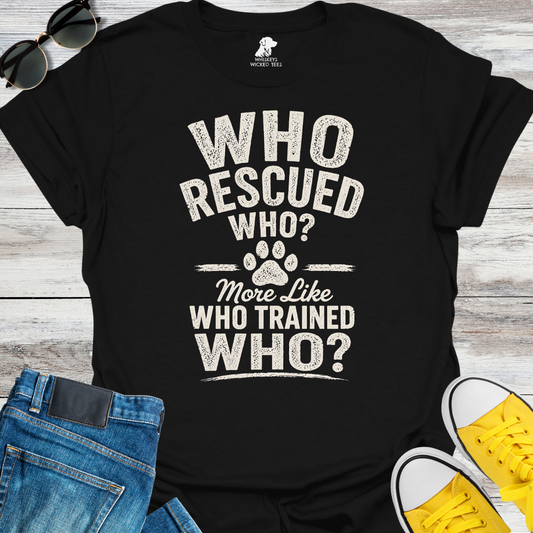 Who Rescued Who? More Like Who Trained Who?  T-shirt