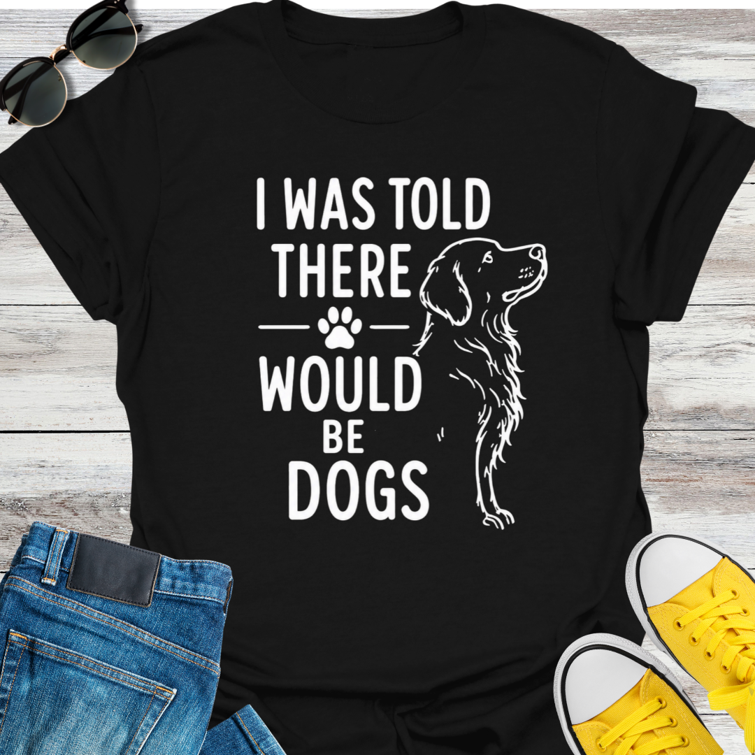I Was Told There Would Be Dogs  T-Shirt