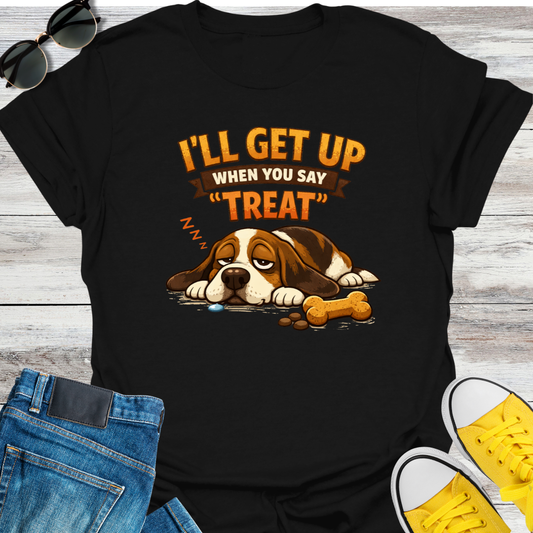 I'll Get Up When You Say "Treat" T-Shirt