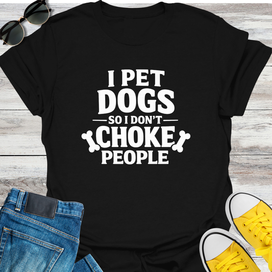 I Pet Dogs So I Don't Choke People T-Shirt