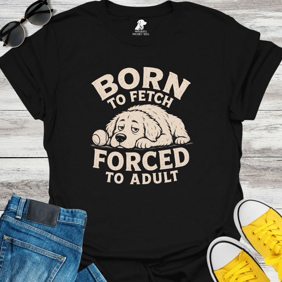 Born To Fetch Forced To Adult  T-shirt