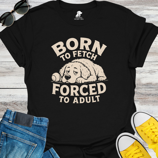 Born To Fetch Forced To Adult  T-shirt