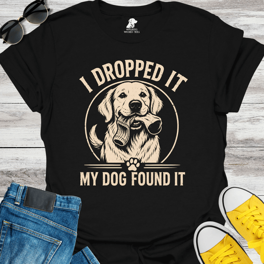 I Dropped It My Dog Found It  T-shirt