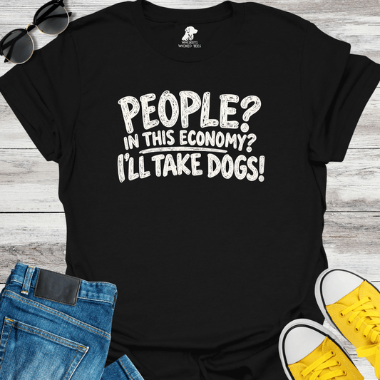 People? In This Economy? I'll Take Dogs? T-shirt