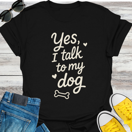 Yes, I Talk To My Dog T-Shirt