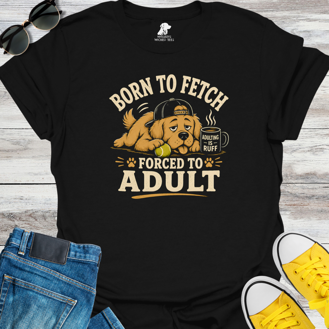 Born To Fetch Forced To Adult  T-shirt
