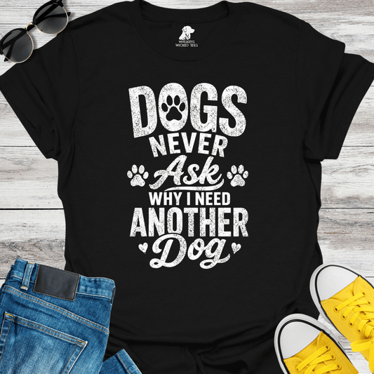 Dogs Never Ask Why I Need Another Dog   T-shirt