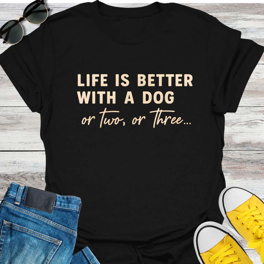 Life Is Better With A Dog Or Two, Or Three...  T-Shirt
