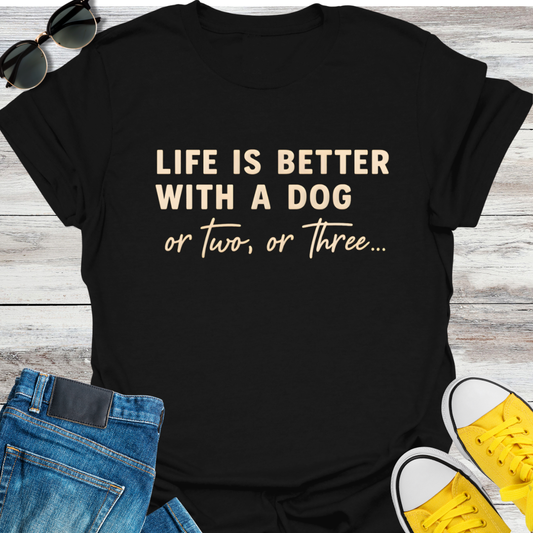 Life Is Better With A Dog Or Two, Or Three...  T-Shirt