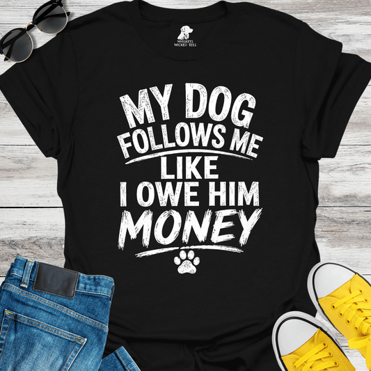 My Dog Follows Me Like I Owe Him Money  T-shirt