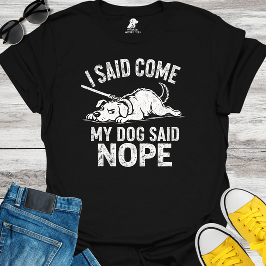 I Said Come My Dog Said Nope   T-shirt