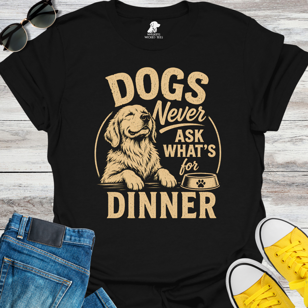 Dogs Never Ask What's for Dinner  T-shirt