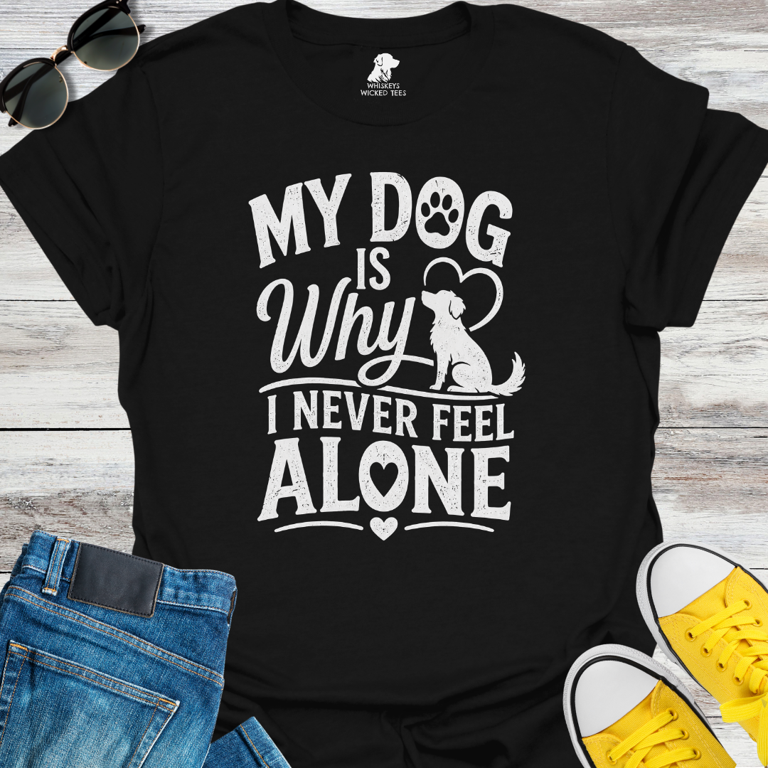 My Dog Is Why I Never Feel Alone  T-shirt