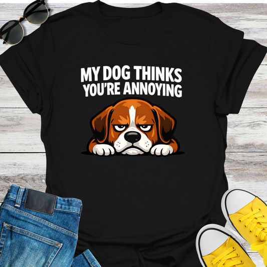 My Dog Thinks You're Annoying T-Shirt