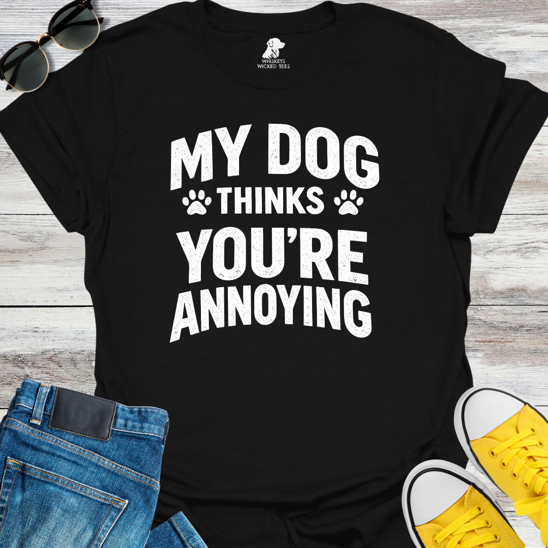 My Dog Thinks You're Annoying  T-Shirt