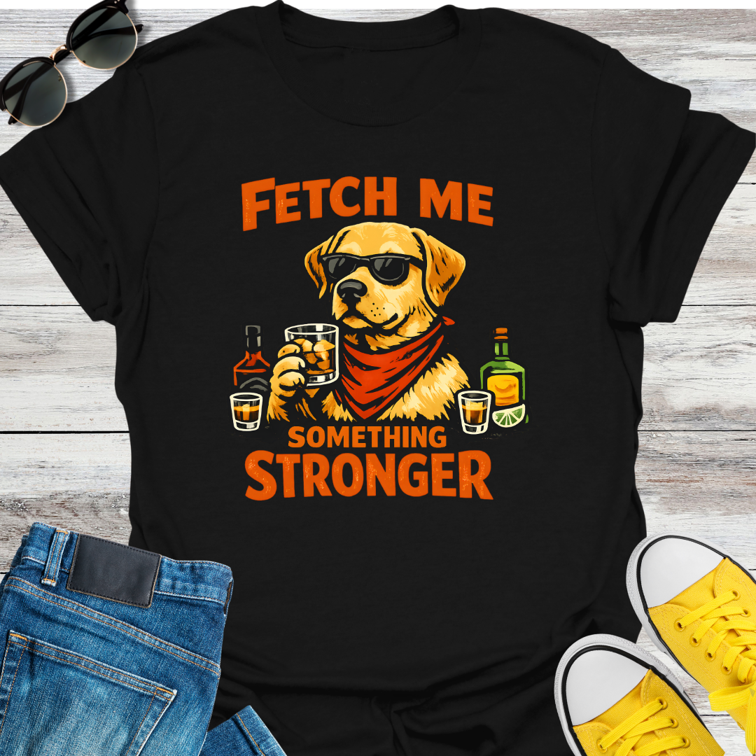 Fetch Me Something Stronger T-Shirt
