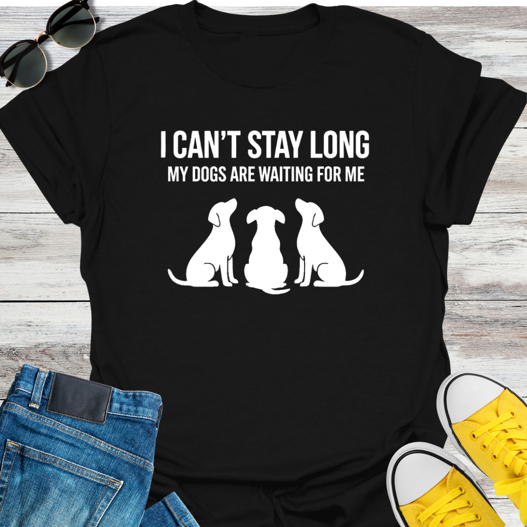 I Can't Stay Long My Dogs Are Waiting For Me T-Shirt