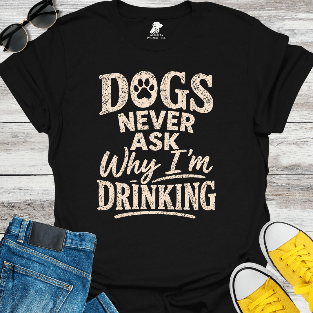 Dogs Never Ask Why I'm Drinking  T-shirt