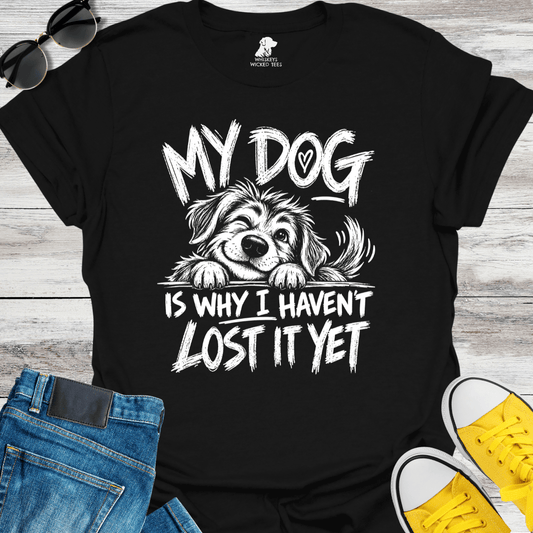 My Dog Is Why I Haven't Lost It Yet  T-shirt