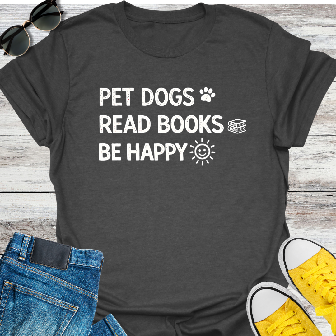 Pet Dogs. Read Books. Be Happy T-Shirt