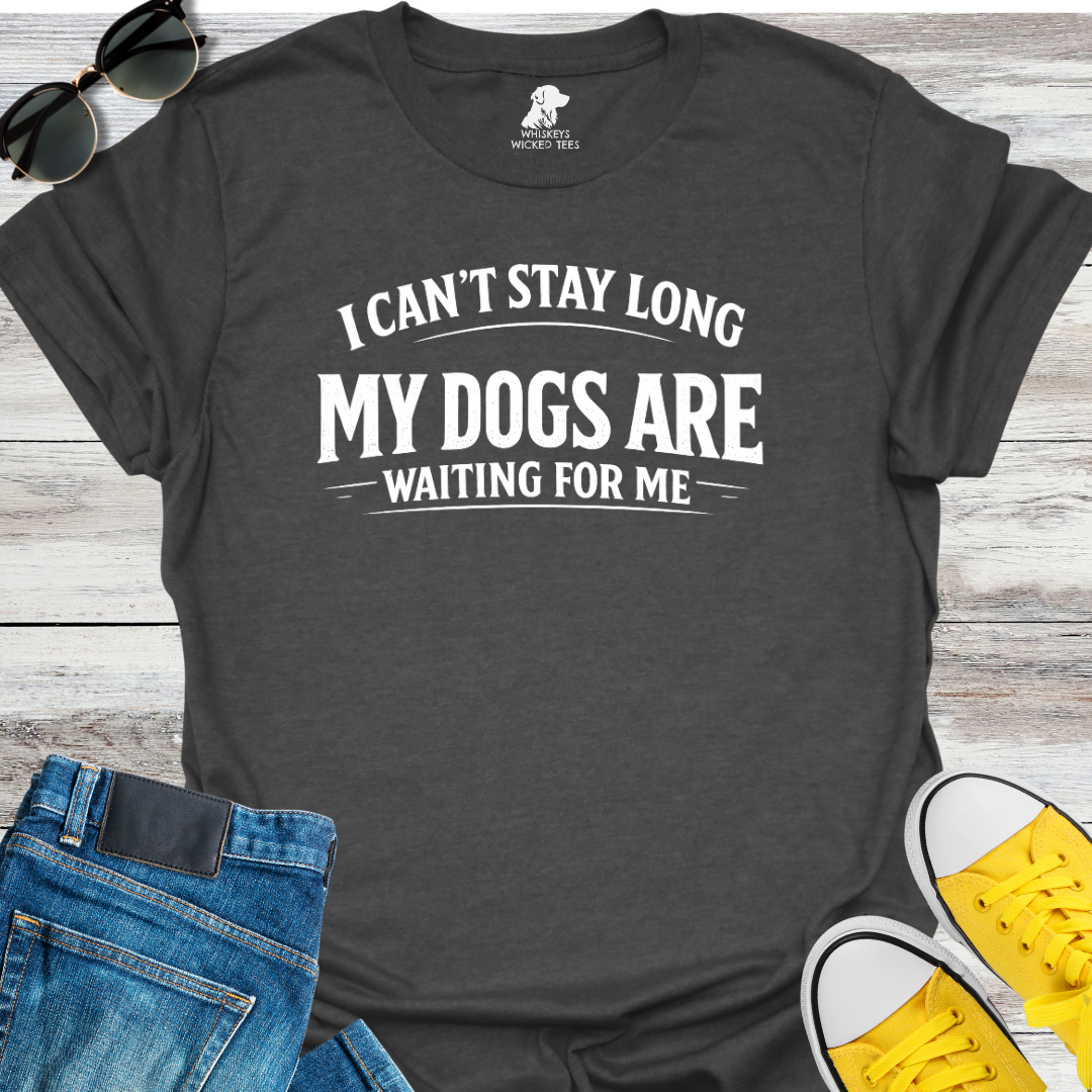 I Can't Stay Long My Dogs Are Waiting For Me T-Shirt