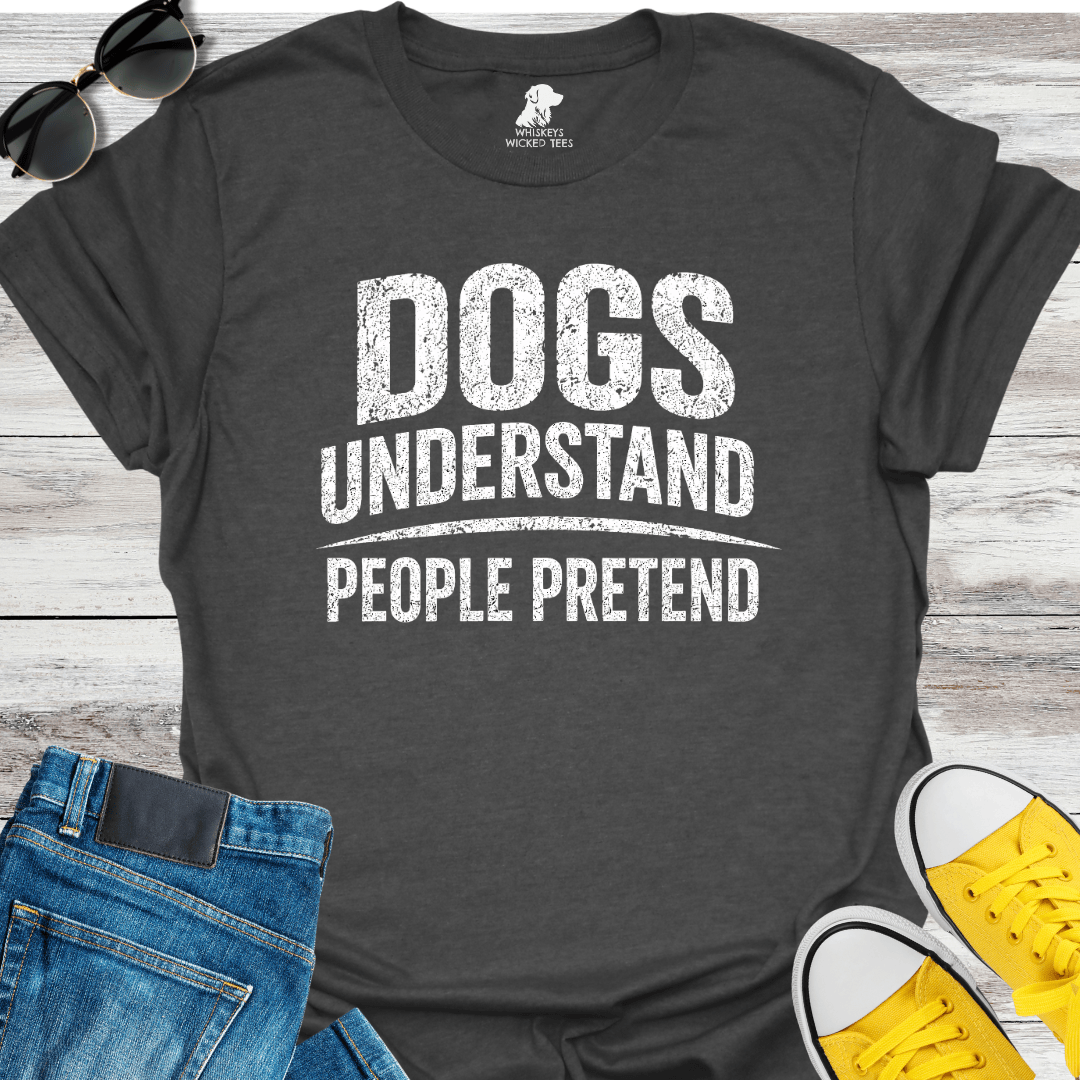 Dogs Understand  People Pretend  T-shirt