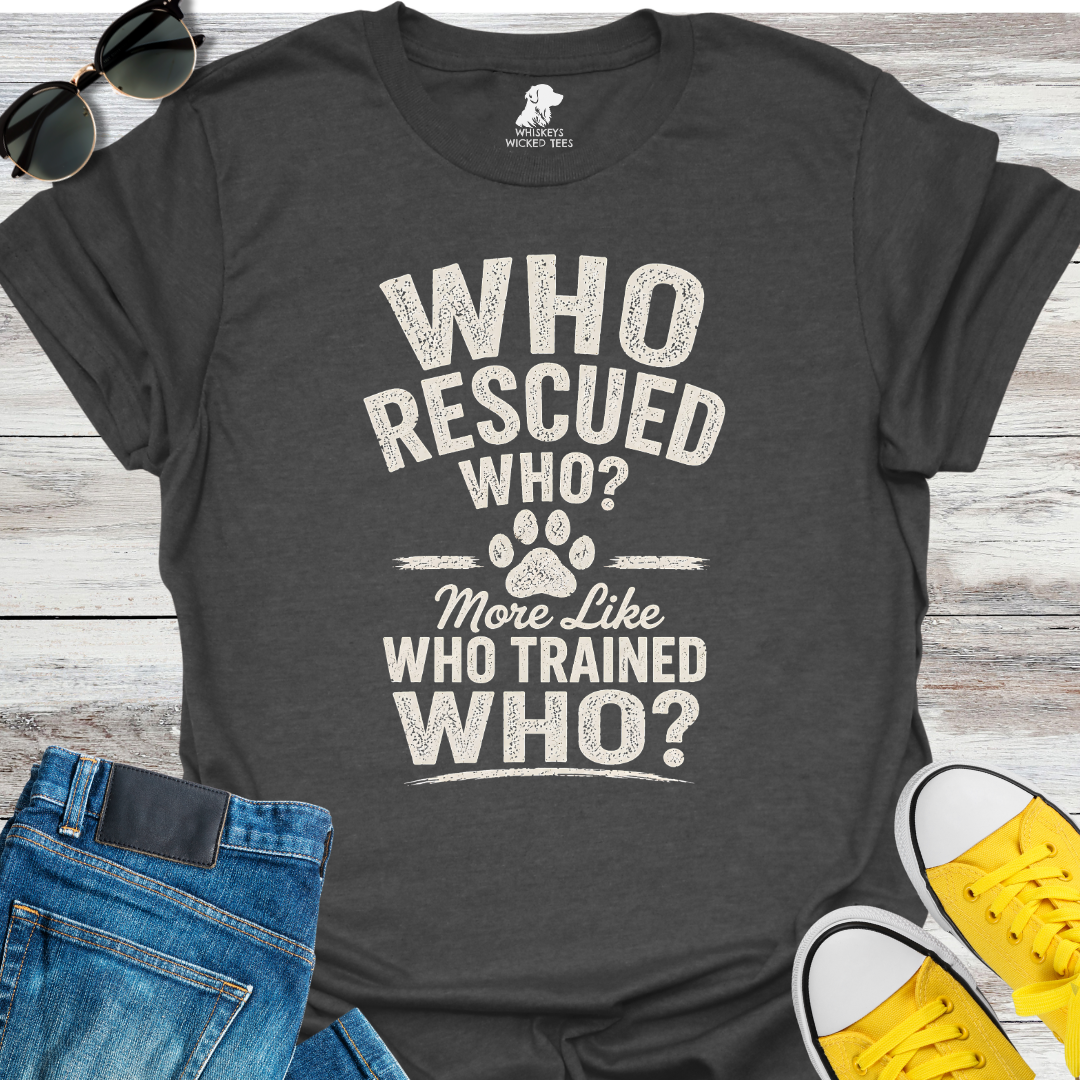 Who Rescued Who? More Like Who Trained Who?  T-shirt