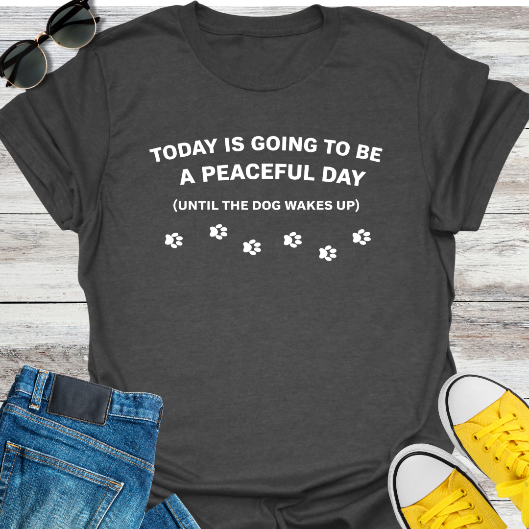 Today Is Going To Be A Peaceful Day Until The Dog Wake Up T-Shirt