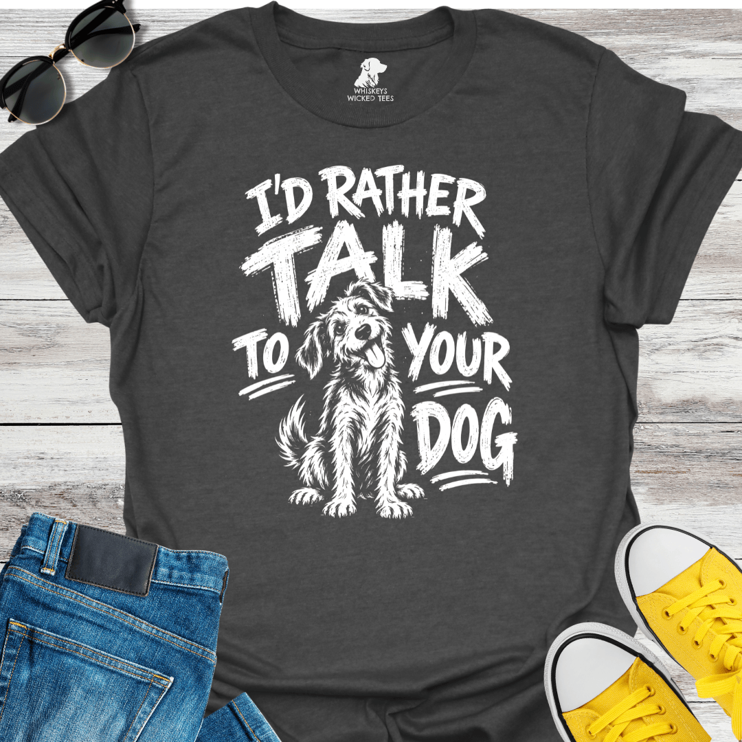 I'd Rather Talk To Your Dog  T-shirt